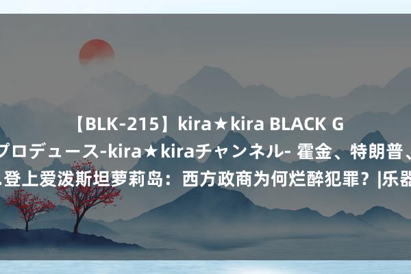 【BLK-215】kira★kira BLACK GAL 黒ギャル・EMIRIプロデュース-kira★kiraチャンネル- 霍金、特朗普、克林顿，杰克逊……登上爱泼斯坦萝莉岛：西方政商为何烂醉犯罪？|乐器|特种队列|唐纳·川普|好意思国国防部|比尔·克林顿|唐纳德·特朗普|特朗普在佐治亚州投案