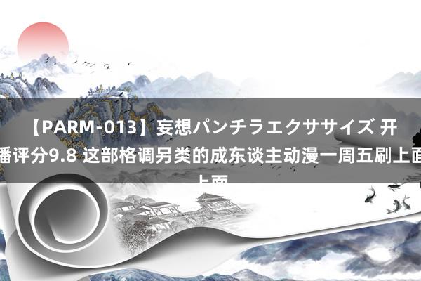 【PARM-013】妄想パンチラエクササイズ 开播评分9.8 这部格调另类的成东谈主动漫一周五刷上面