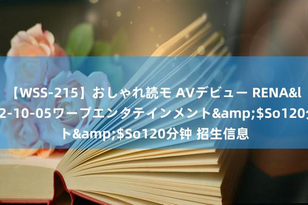 【WSS-215】おしゃれ読モ AVデビュー RENA</a>2012-10-05ワープエンタテインメント&$So120分钟 招生信息