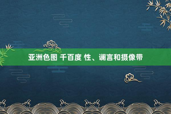 亚洲色图 千百度 性、谰言和摄像带