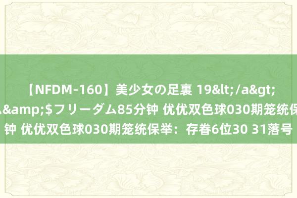 【NFDM-160】美少女の足裏 19</a>2010-01-05フリーダム&$フリーダム85分钟 优优双色球030期笼统保举：存眷6位30 31落号