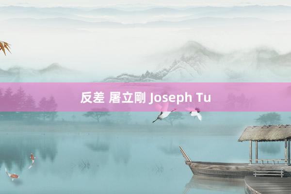 反差 屠立剛 Joseph Tu