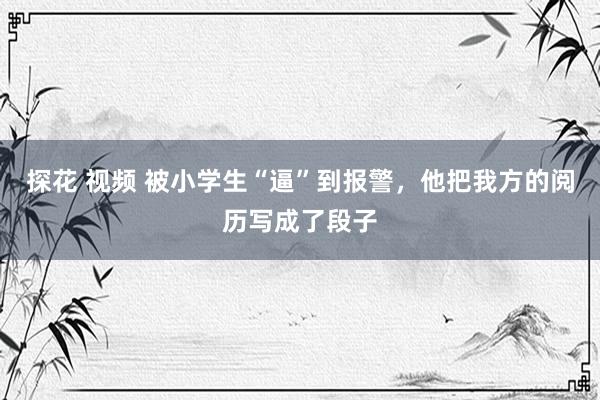 探花 视频 被小学生“逼”到报警，他把我方的阅历写成了段子