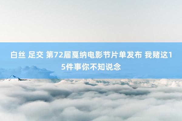 白丝 足交 第72届戛纳电影节片单发布 我赌这15件事你不知说念