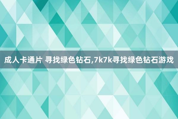 成人卡通片 寻找绿色钻石,7k7k寻找绿色钻石游戏