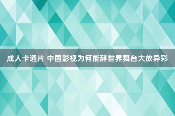 成人卡通片 中国影视为何能辞世界舞台大放异彩