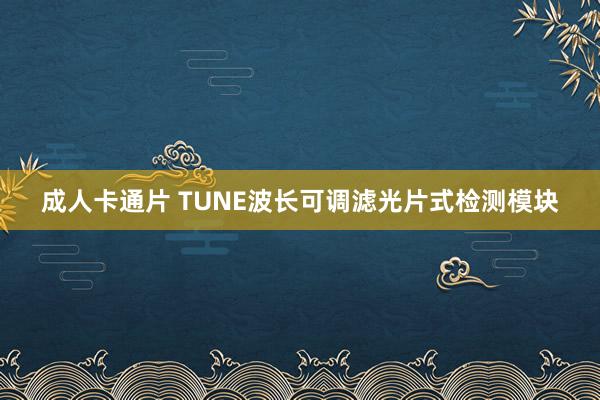 成人卡通片 TUNE波长可调滤光片式检测模块