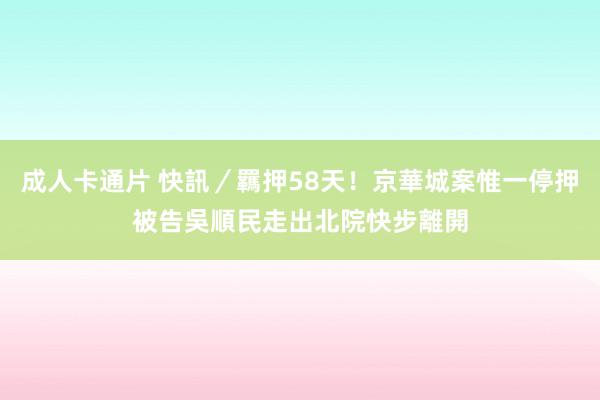 成人卡通片 快訊／羈押58天！京華城案惟一停押被告　吳順民走出北院快步離開