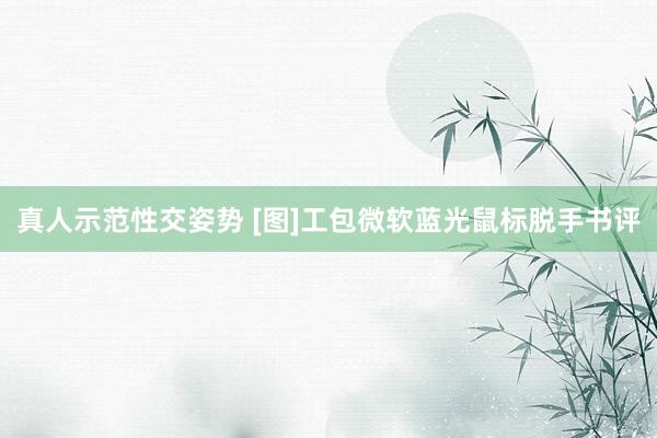 真人示范性交姿势 [图]工包微软蓝光鼠标脱手书评